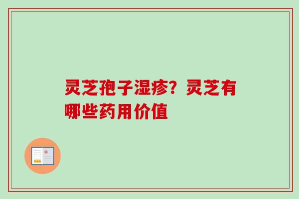 灵芝孢子湿疹？灵芝有哪些药用价值