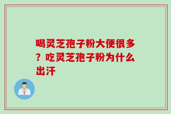 喝灵芝孢子粉大便很多？吃灵芝孢子粉为什么出汗