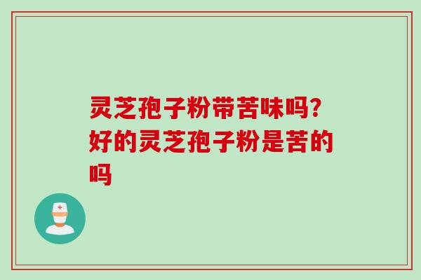 灵芝孢子粉带苦味吗？好的灵芝孢子粉是苦的吗