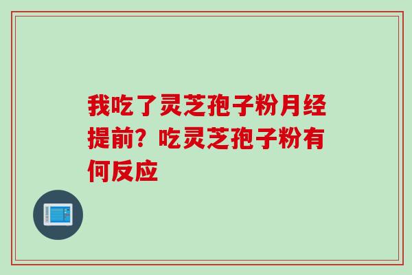 我吃了灵芝孢子粉月经提前？吃灵芝孢子粉有何反应