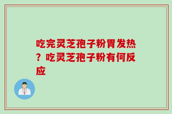 吃完灵芝孢子粉胃发热？吃灵芝孢子粉有何反应