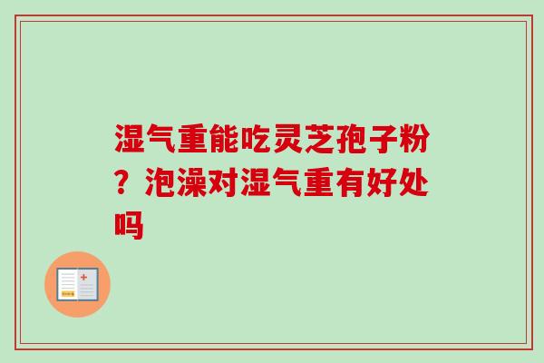 湿气重能吃灵芝孢子粉？泡澡对湿气重有好处吗