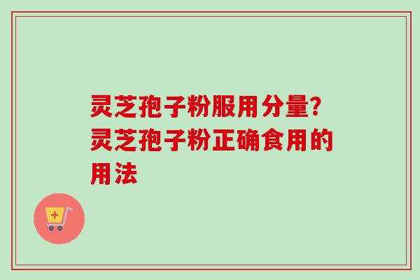 灵芝孢子粉服用分量？灵芝孢子粉正确食用的用法
