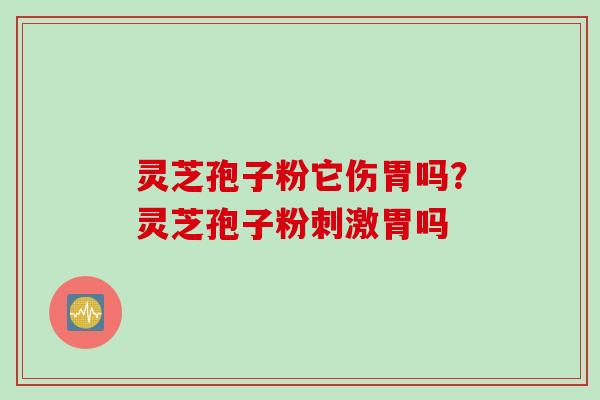 灵芝孢子粉它伤胃吗？灵芝孢子粉刺激胃吗