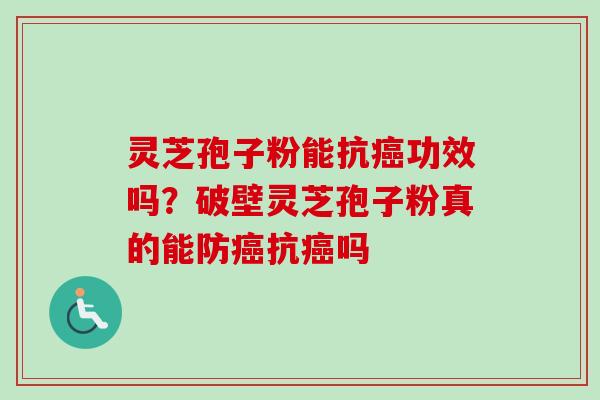 灵芝孢子粉能抗癌功效吗？破壁灵芝孢子粉真的能防癌抗癌吗