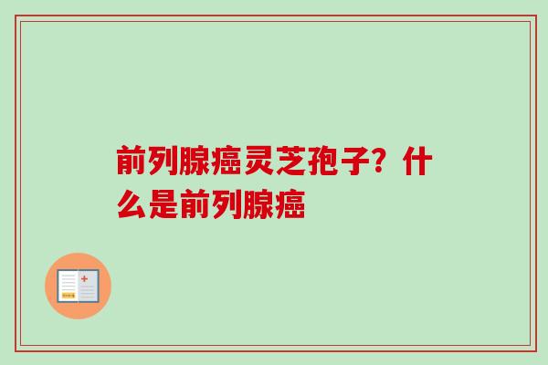前列腺癌灵芝孢子？什么是前列腺癌