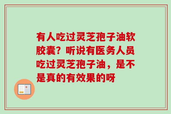 有人吃过灵芝孢子油软胶囊？听说有医务人员吃过灵芝孢子油，是不是真的有效果的呀