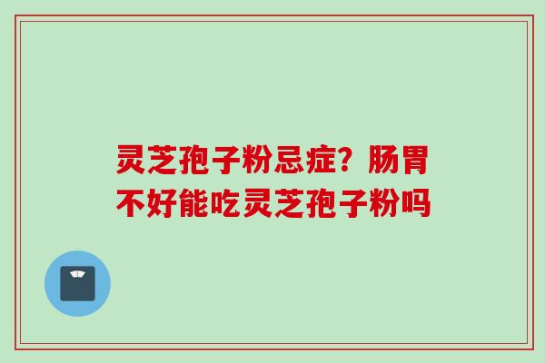 灵芝孢子粉忌症？肠胃不好能吃灵芝孢子粉吗