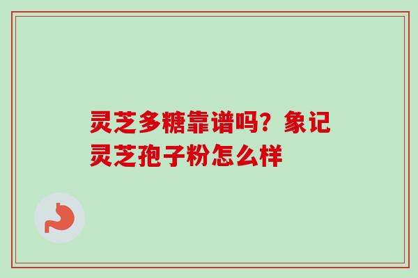灵芝多糖靠谱吗？象记灵芝孢子粉怎么样