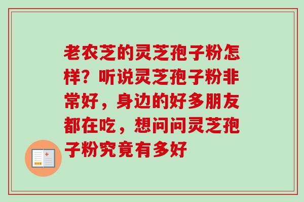 老农芝的灵芝孢子粉怎样？听说灵芝孢子粉非常好，身边的好多朋友都在吃，想问问灵芝孢子粉究竟有多好