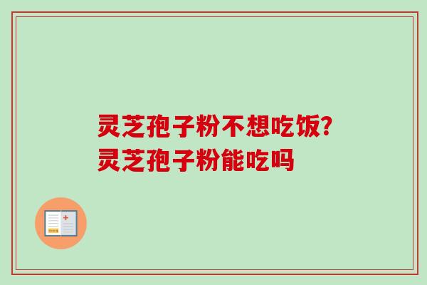 灵芝孢子粉不想吃饭？灵芝孢子粉能吃吗