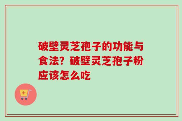 破壁灵芝孢子的功能与食法？破壁灵芝孢子粉应该怎么吃
