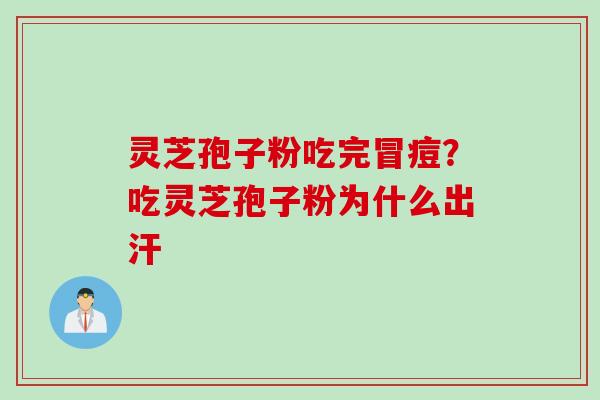 灵芝孢子粉吃完冒痘？吃灵芝孢子粉为什么出汗