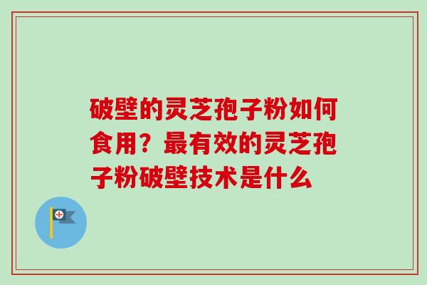 破壁的灵芝孢子粉如何食用？最有效的灵芝孢子粉破壁技术是什么