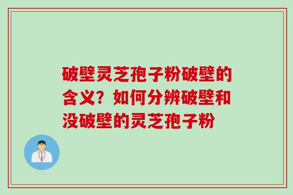破壁灵芝孢子粉破壁的含义？如何分辨破壁和没破壁的灵芝孢子粉