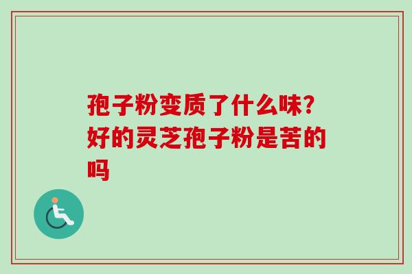 孢子粉变质了什么味？好的灵芝孢子粉是苦的吗