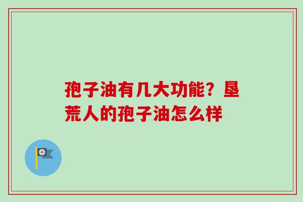 孢子油有几大功能？垦荒人的孢子油怎么样