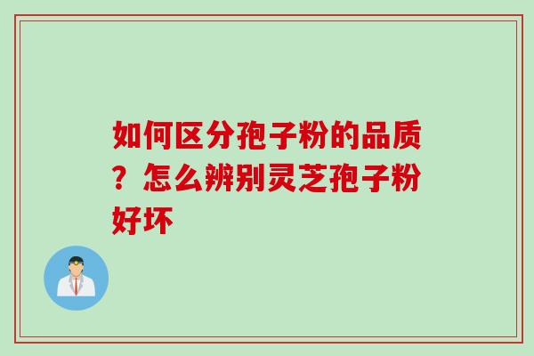 如何区分孢子粉的品质？怎么辨别灵芝孢子粉好坏