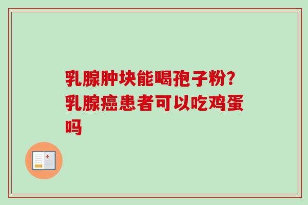 乳腺肿块能喝孢子粉？乳腺癌患者可以吃鸡蛋吗