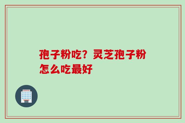 孢子粉吃？灵芝孢子粉怎么吃最好