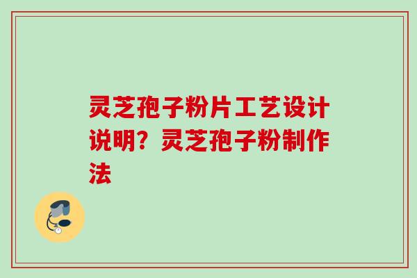 灵芝孢子粉片工艺设计说明？灵芝孢子粉制作法