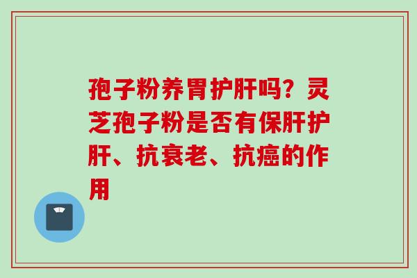 孢子粉养胃护肝吗？灵芝孢子粉是否有保肝护肝、抗衰老、抗癌的作用