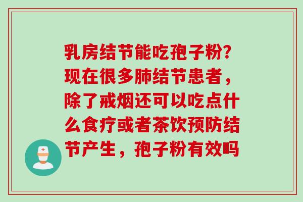 乳房结节能吃孢子粉？现在很多肺结节患者，除了戒烟还可以吃点什么食疗或者茶饮预防结节产生，孢子粉有效吗