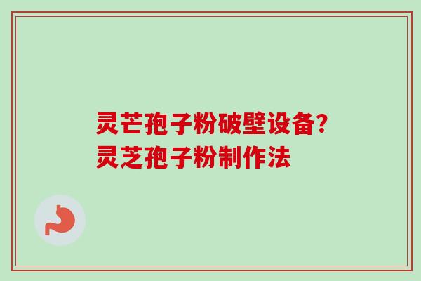 灵芒孢子粉破壁设备？灵芝孢子粉制作法