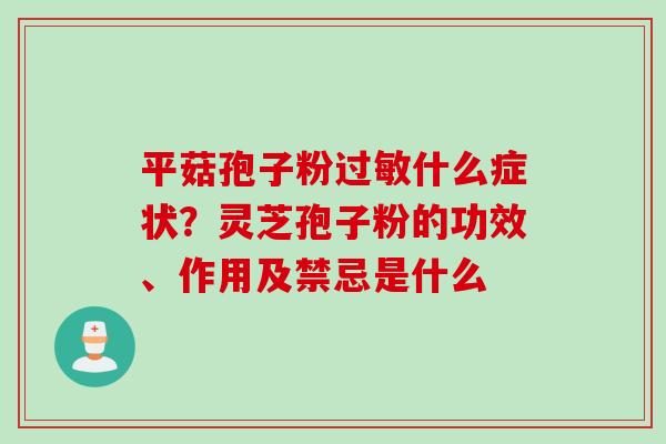 平菇孢子粉过敏什么症状？灵芝孢子粉的功效、作用及禁忌是什么
