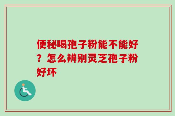 便秘喝孢子粉能不能好？怎么辨别灵芝孢子粉好坏