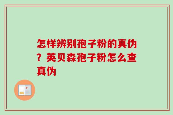 怎样辨别孢子粉的真伪？英贝森孢子粉怎么查真伪