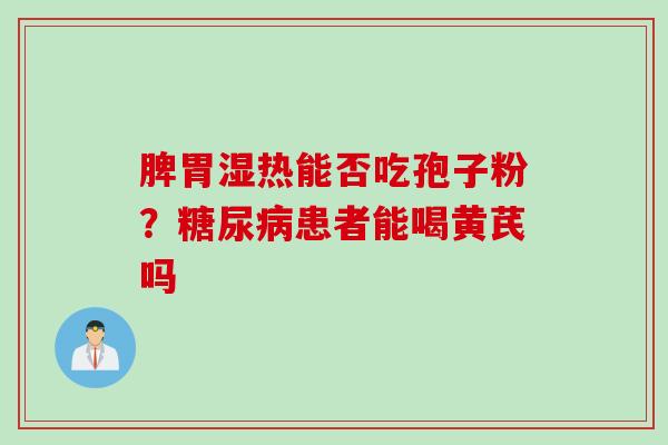 脾胃湿热能否吃孢子粉？糖尿病患者能喝黄芪吗