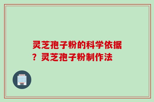 灵芝孢子粉的科学依据？灵芝孢子粉制作法