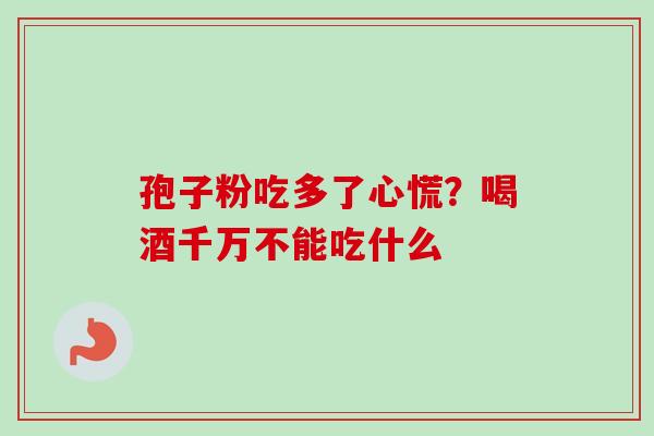 孢子粉吃多了心慌？喝酒千万不能吃什么