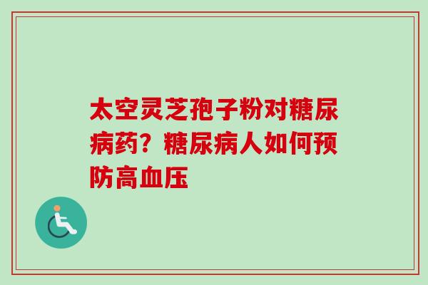 太空灵芝孢子粉对糖尿病药？糖尿病人如何预防高血压