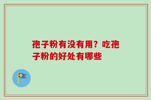 孢子粉有没有用？吃孢子粉的好处有哪些