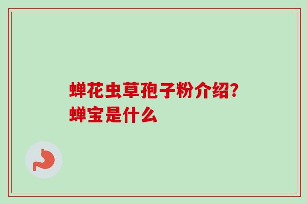 蝉花虫草孢子粉介绍？蝉宝是什么