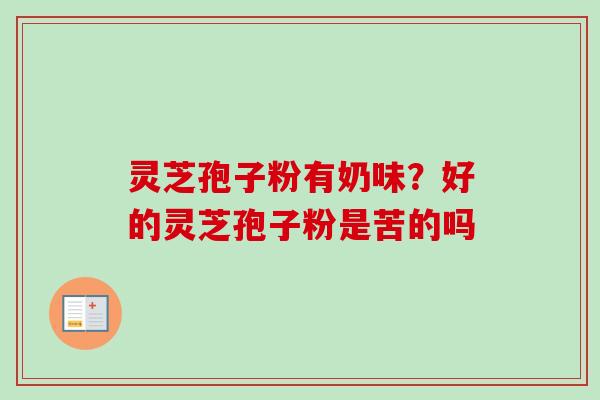 灵芝孢子粉有奶味？好的灵芝孢子粉是苦的吗