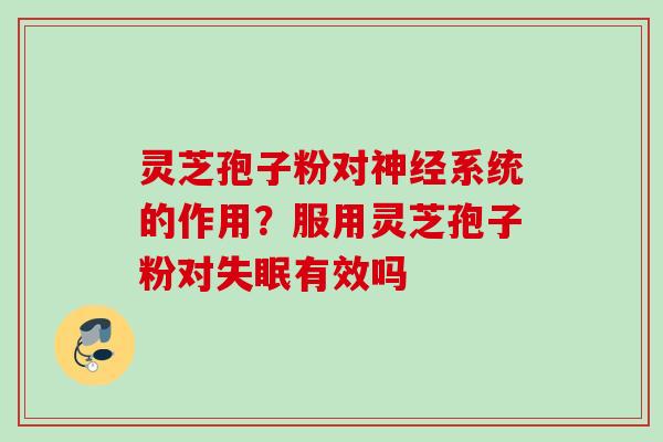 灵芝孢子粉对系统的作用?服用灵芝孢子粉对有效吗 灵芝孢子粉对系统的作用?服用灵芝孢子粉对有效吗