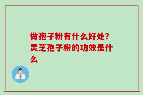 做孢子粉有什么好处？灵芝孢子粉的功效是什么