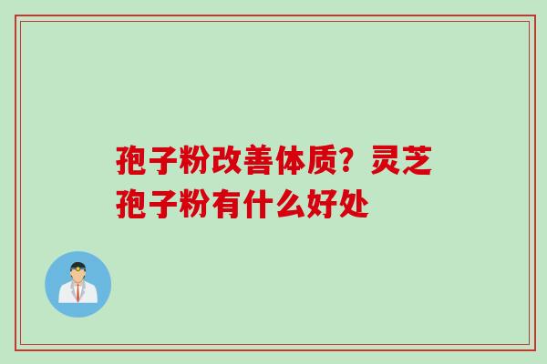 孢子粉改善体质？灵芝孢子粉有什么好处