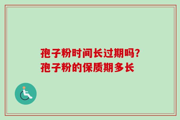 孢子粉时间长过期吗？孢子粉的保质期多长