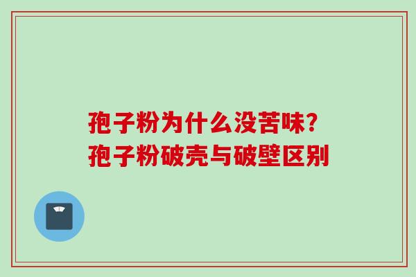 孢子粉为什么没苦味？孢子粉破壳与破壁区别