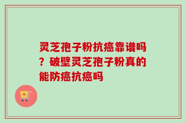 灵芝孢子粉抗癌靠谱吗？破壁灵芝孢子粉真的能防癌抗癌吗