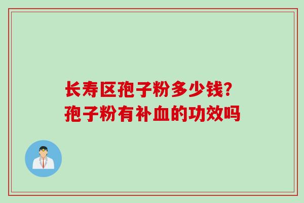 长寿区孢子粉多少钱？孢子粉有补血的功效吗