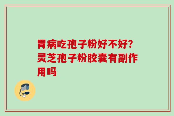 胃病吃孢子粉好不好？灵芝孢子粉胶囊有副作用吗