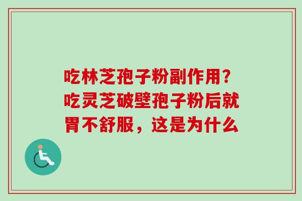 吃林芝孢子粉副作用？吃灵芝破壁孢子粉后就胃不舒服，这是为什么