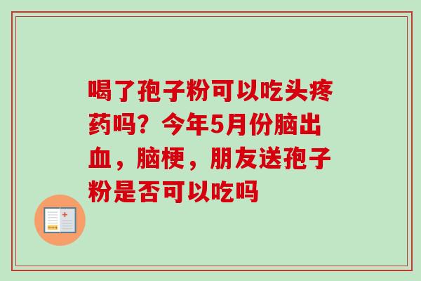 喝了孢子粉可以吃头疼药吗？今年5月份脑出血，脑梗，朋友送孢子粉是否可以吃吗