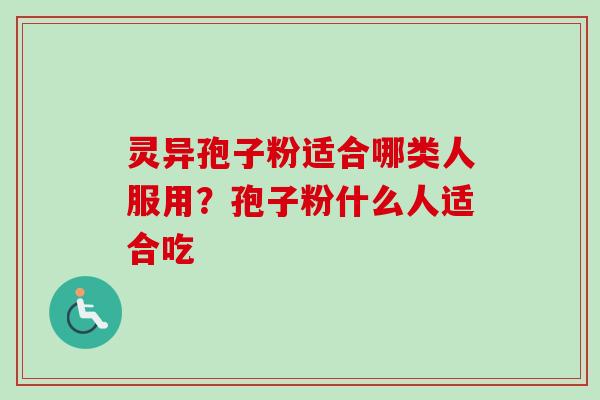 灵异孢子粉适合哪类人服用？孢子粉什么人适合吃