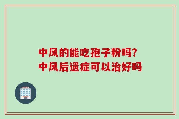 中风的能吃孢子粉吗？中风后遗症可以治好吗